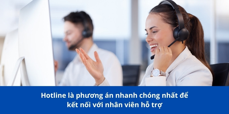 Hotline là phương án nhanh chóng nhất để kết nối với nhân viên hỗ trợ
