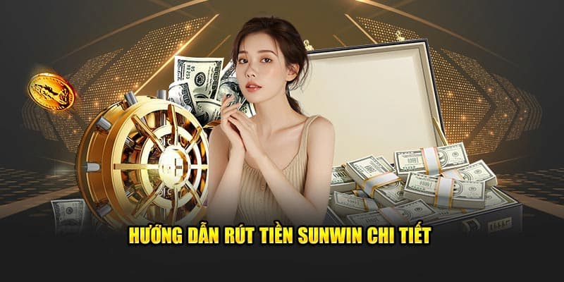 Tìm hiểu các phương thức chính rút tiền Sunwin